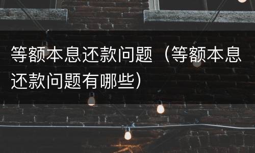 等额本息还款问题（等额本息还款问题有哪些）