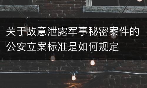 关于故意泄露军事秘密案件的公安立案标准是如何规定