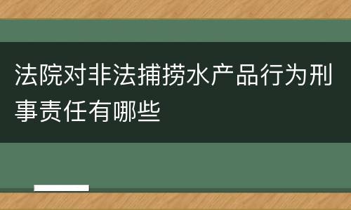 法院对非法捕捞水产品行为刑事责任有哪些