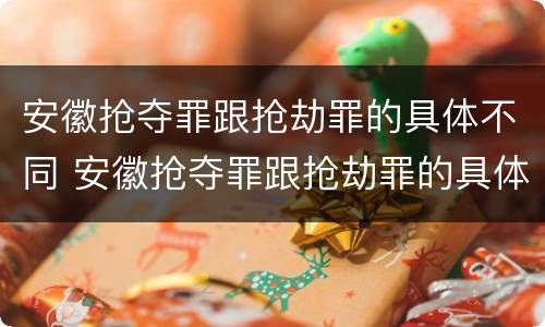 安徽抢夺罪跟抢劫罪的具体不同 安徽抢夺罪跟抢劫罪的具体不同点