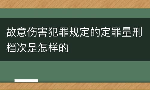 故意伤害犯罪规定的定罪量刑档次是怎样的