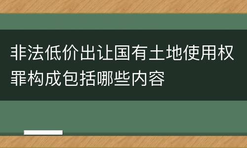 非法低价出让国有土地使用权罪构成包括哪些内容