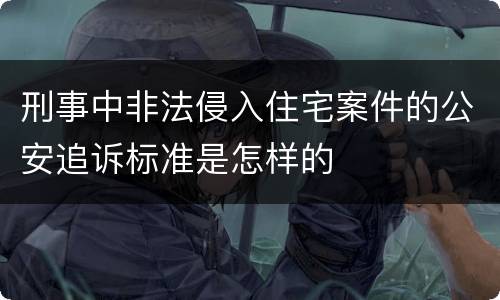 刑事中非法侵入住宅案件的公安追诉标准是怎样的