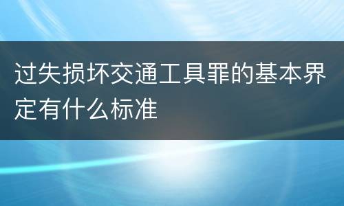 过失损坏交通工具罪的基本界定有什么标准