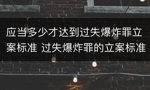 应当多少才达到过失爆炸罪立案标准 过失爆炸罪的立案标准
