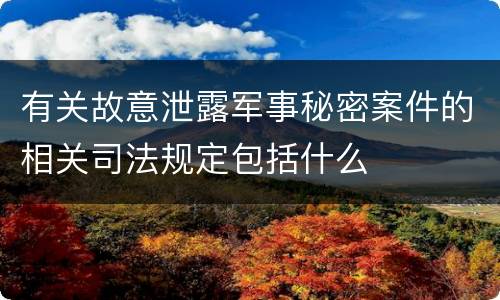 有关故意泄露军事秘密案件的相关司法规定包括什么