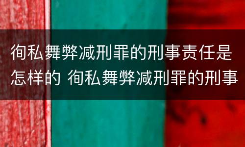 徇私舞弊减刑罪的刑事责任是怎样的 徇私舞弊减刑罪的刑事责任是怎样的规定