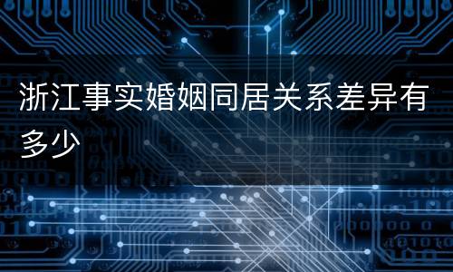 浙江事实婚姻同居关系差异有多少
