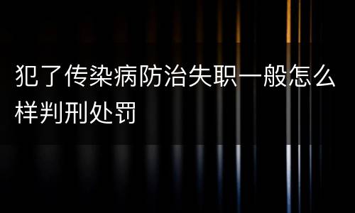 犯了传染病防治失职一般怎么样判刑处罚