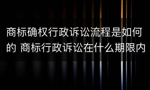 商标确权行政诉讼流程是如何的 商标行政诉讼在什么期限内提出