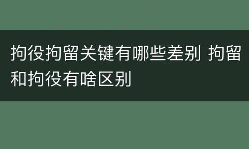 拘役拘留关键有哪些差别 拘留和拘役有啥区别