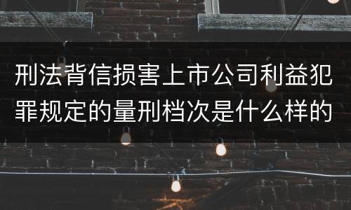 刑法背信损害上市公司利益犯罪规定的量刑档次是什么样的