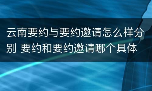 云南要约与要约邀请怎么样分别 要约和要约邀请哪个具体