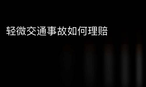 轻微交通事故如何理赔