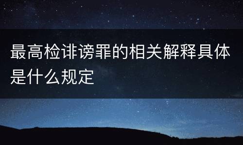 最高检诽谤罪的相关解释具体是什么规定