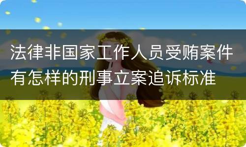 法律非国家工作人员受贿案件有怎样的刑事立案追诉标准