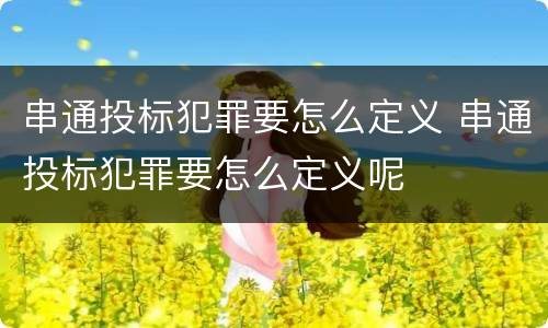 串通投标犯罪要怎么定义 串通投标犯罪要怎么定义呢