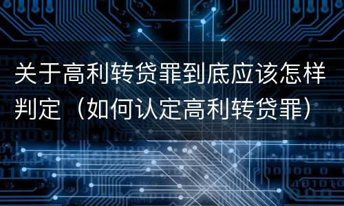 关于高利转贷罪到底应该怎样判定（如何认定高利转贷罪）