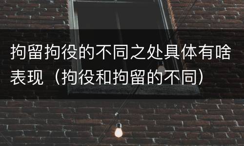 拘留拘役的不同之处具体有啥表现（拘役和拘留的不同）