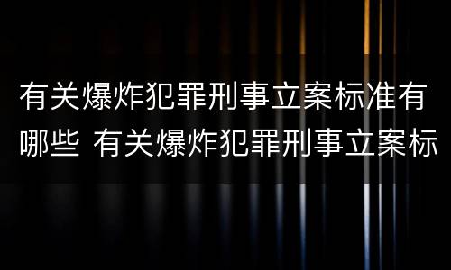 有关爆炸犯罪刑事立案标准有哪些 有关爆炸犯罪刑事立案标准有哪些规定