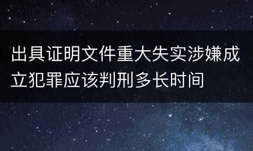 出具证明文件重大失实涉嫌成立犯罪应该判刑多长时间