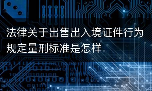 法律关于出售出入境证件行为规定量刑标准是怎样
