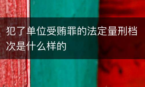 犯了单位受贿罪的法定量刑档次是什么样的