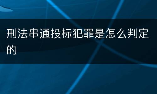 刑法串通投标犯罪是怎么判定的