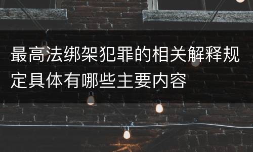 最高法绑架犯罪的相关解释规定具体有哪些主要内容