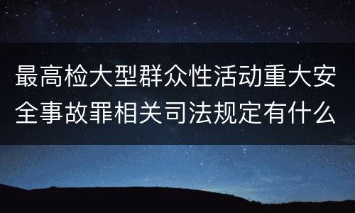最高检大型群众性活动重大安全事故罪相关司法规定有什么主要内容