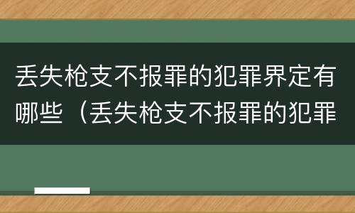 丢失枪支不报罪的犯罪界定有哪些（丢失枪支不报罪的犯罪主体只能是什么）