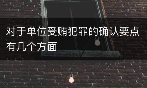 对于单位受贿犯罪的确认要点有几个方面