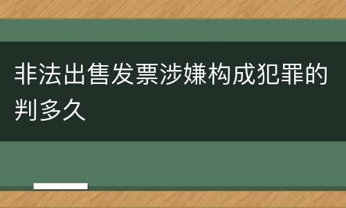非法出售发票涉嫌构成犯罪的判多久