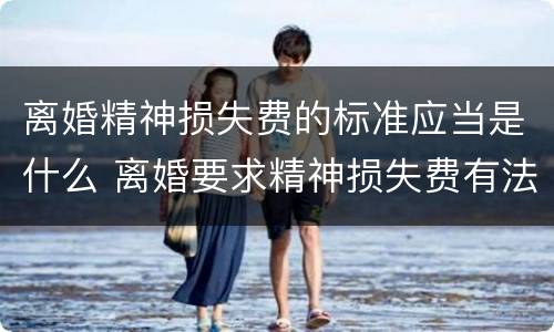 离婚精神损失费的标准应当是什么 离婚要求精神损失费有法律依据吗?