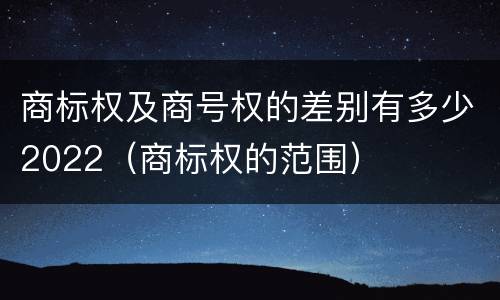 商标权及商号权的差别有多少2022（商标权的范围）