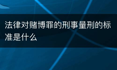 法律对赌博罪的刑事量刑的标准是什么