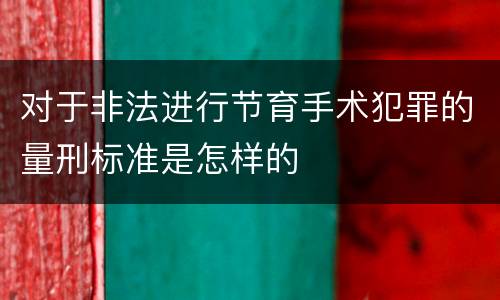 对于非法进行节育手术犯罪的量刑标准是怎样的