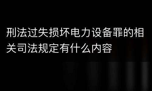 刑法过失损坏电力设备罪的相关司法规定有什么内容