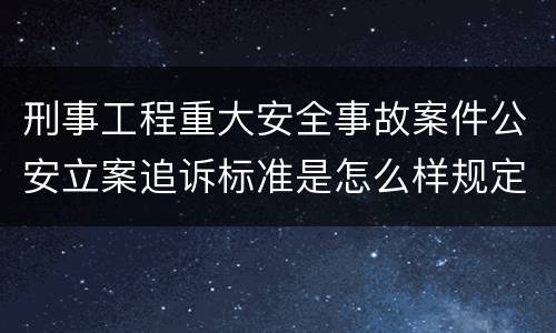 刑事工程重大安全事故案件公安立案追诉标准是怎么样规定