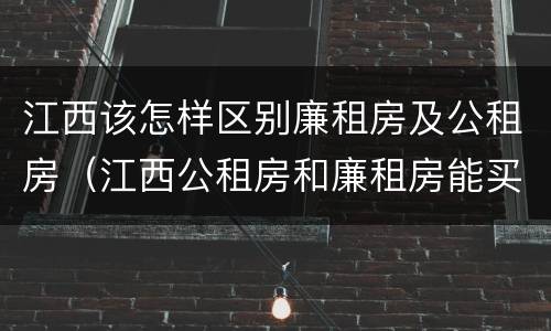 江西该怎样区别廉租房及公租房（江西公租房和廉租房能买吗）