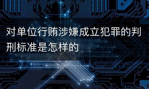 对单位行贿涉嫌成立犯罪的判刑标准是怎样的
