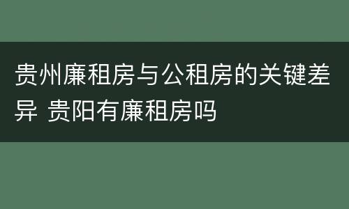 贵州廉租房与公租房的关键差异 贵阳有廉租房吗