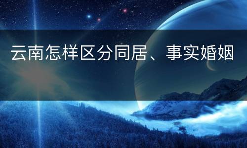 云南怎样区分同居、事实婚姻