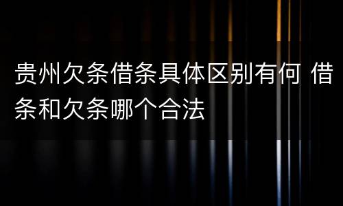 贵州欠条借条具体区别有何 借条和欠条哪个合法