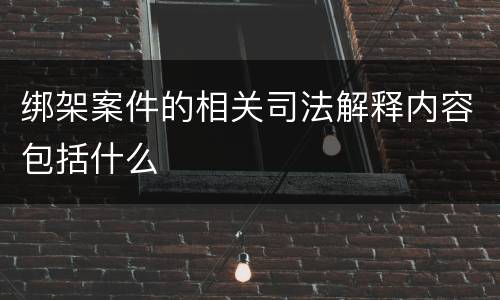 绑架案件的相关司法解释内容包括什么