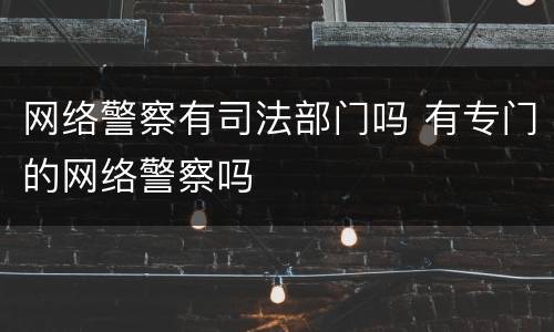 网络警察有司法部门吗 有专门的网络警察吗