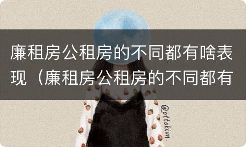 廉租房公租房的不同都有啥表现（廉租房公租房的不同都有啥表现呀）