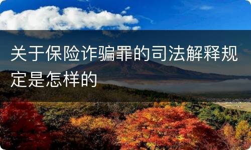 关于保险诈骗罪的司法解释规定是怎样的