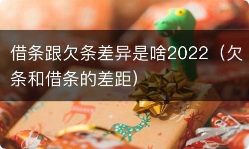 借条跟欠条差异是啥2022（欠条和借条的差距）