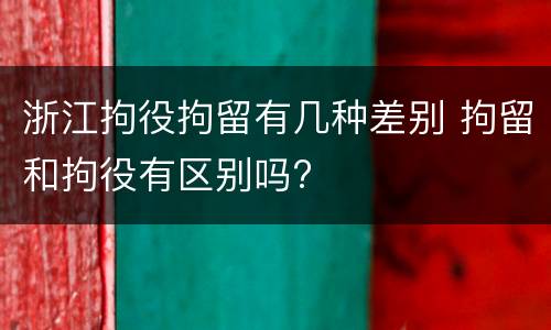 浙江拘役拘留有几种差别 拘留和拘役有区别吗?
